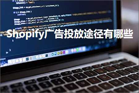 网站推广收费 跨境电商知识:Shopify广告投放途径有哪些